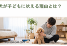 犬が子どもに吠える理由とは？